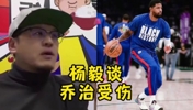 杨毅谈乔治的伤情：希望没事早日归来 姚明曾同样伤歇了仨月
